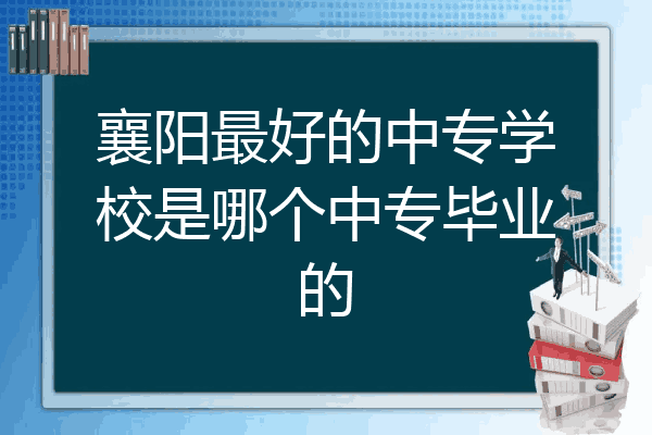 襄阳最好的中专学校是哪个中专毕业的