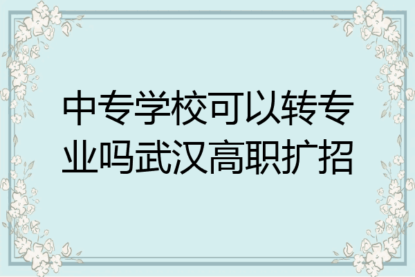 中专学校可以转专业吗武汉高职扩招