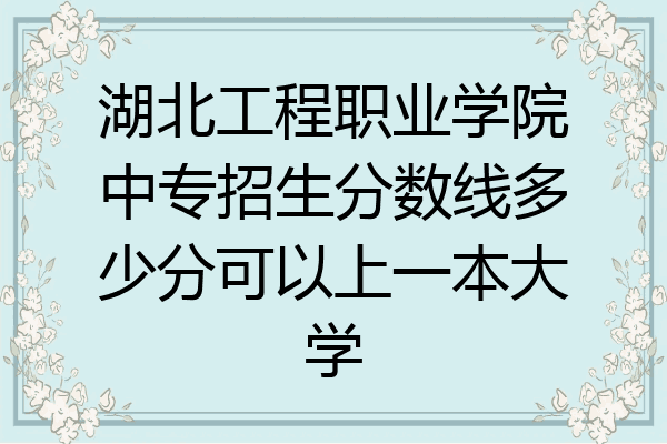 湖北工程职业学院中专招生分数线多少分可以上一本大学