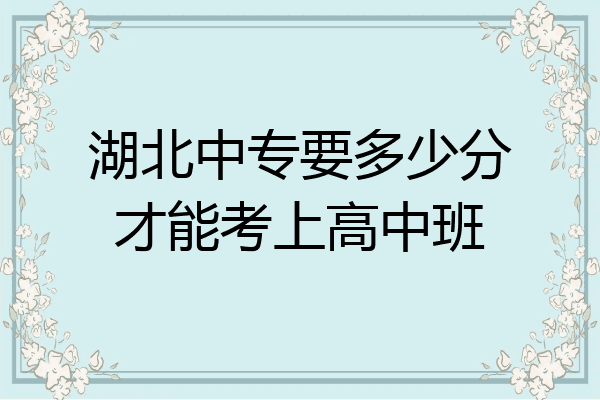湖北中专要多少分才能考上高中班