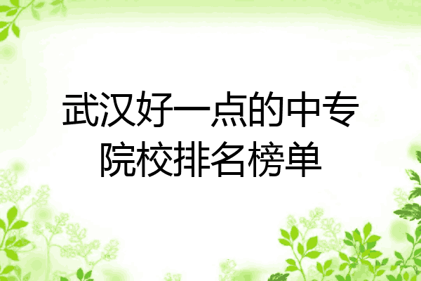 武汉好一点的中专院校排名榜单