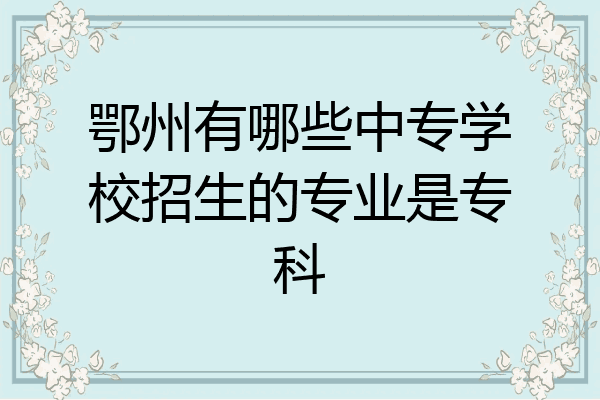 鄂州有哪些中专学校招生的专业是专科