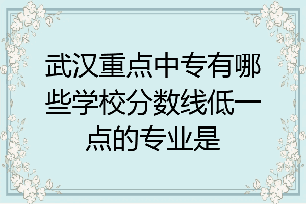 武汉重点中专有哪些学校分数线低一点的专业是