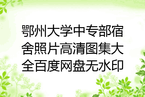 鄂州大学中专部宿舍照片高清图集大全百度网盘无水印