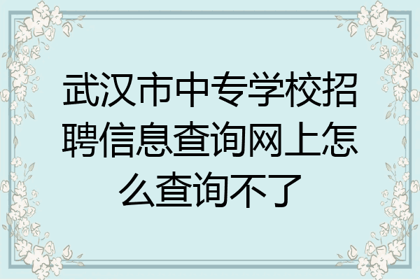 武汉市中专学校招聘信息查询网上怎么查询不了