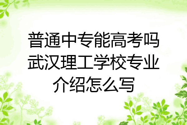 普通中专能高考吗武汉理工学校专业介绍怎么写