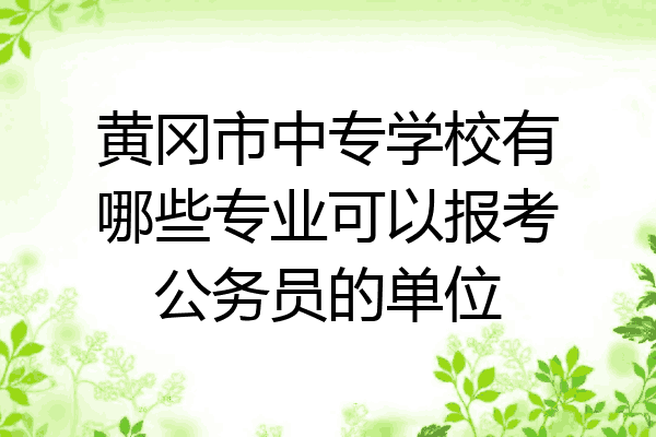 黄冈市中专学校有哪些专业可以报考公务员的单位