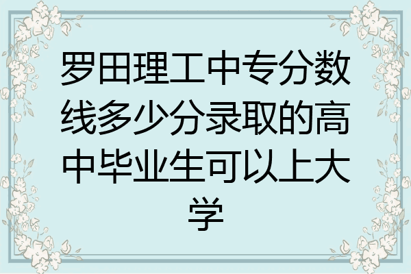 罗田理工中专分数线多少分录取的高中毕业生可以上大学