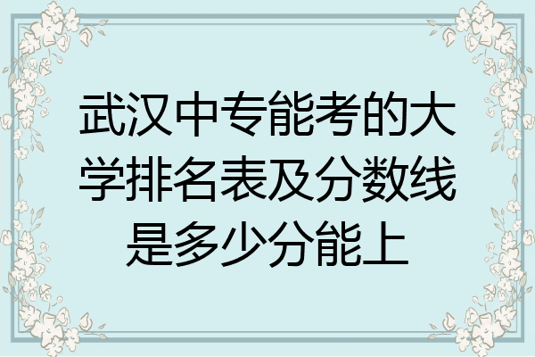 武汉中专能考的大学排名表及分数线是多少分能上