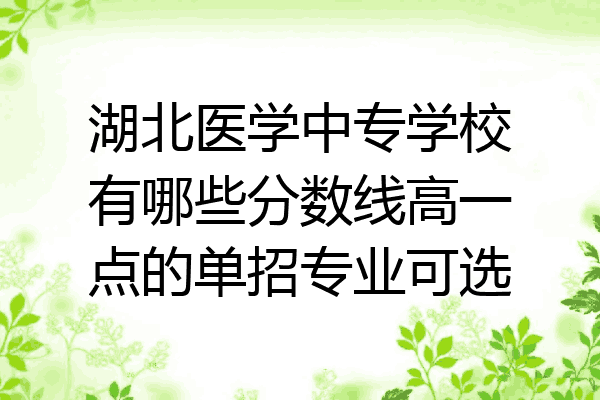 湖北医学中专学校有哪些分数线高一点的单招专业可选