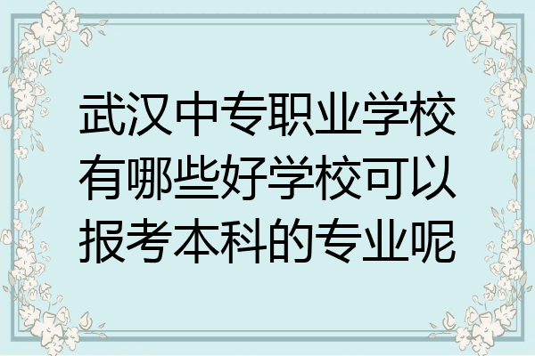 武汉中专职业学校有哪些好学校可以报考本科的专业呢