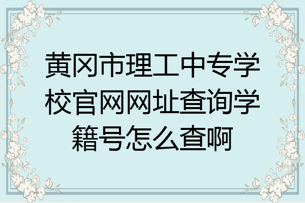 黄冈市理工中专学校官网网址查询学籍号怎么查啊