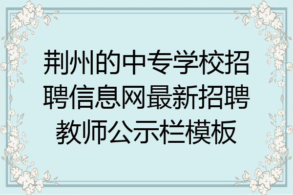荆州的中专学校招聘信息网最新招聘教师公示栏模板