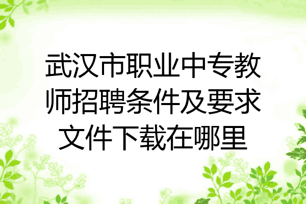武汉市职业中专教师招聘条件及要求文件下载在哪里