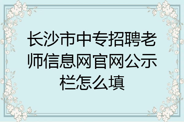 长沙市中专招聘老师信息网官网公示栏怎么填