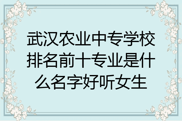 武汉农业中专学校排名前十专业是什么名字好听女生