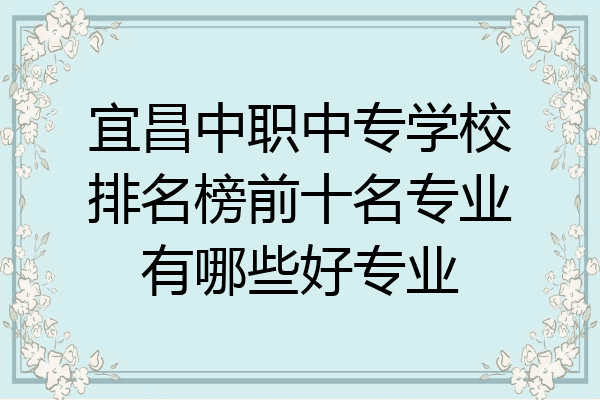 宜昌中职中专学校排名榜前十名专业有哪些好专业