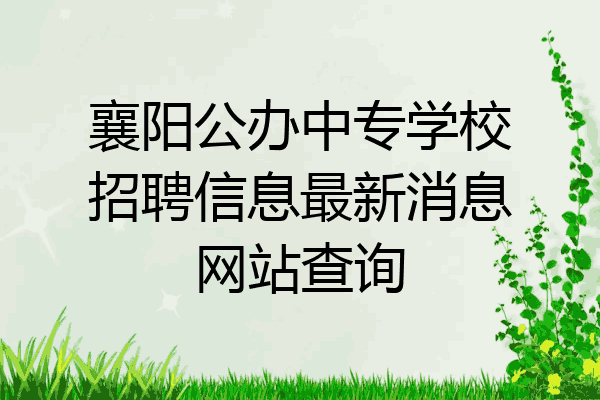 襄阳公办中专学校招聘信息最新消息网站查询