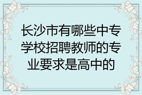 长沙市有哪些中专学校招聘教师的专业要求是高中的