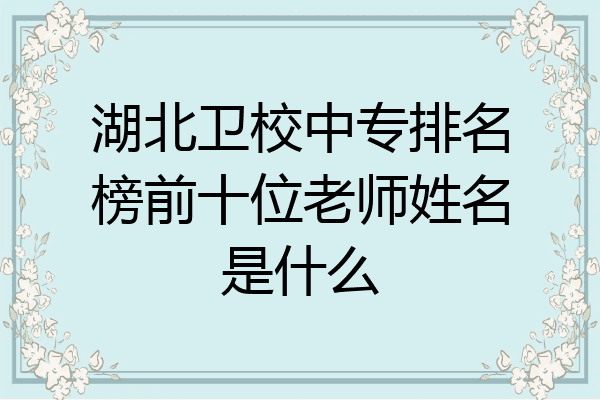 湖北卫校中专排名榜前十位老师姓名是什么