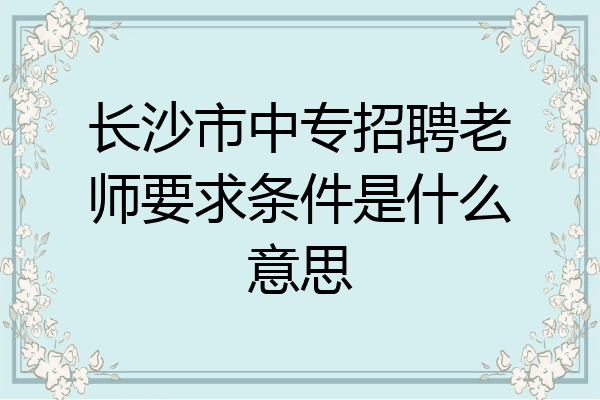 长沙市中专招聘老师要求条件是什么意思