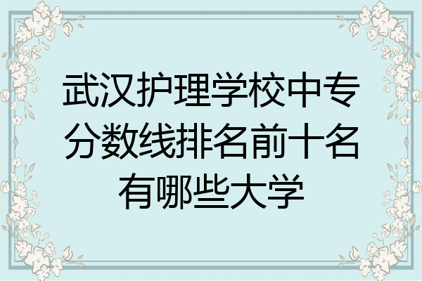 武汉护理学校中专分数线排名前十名有哪些大学