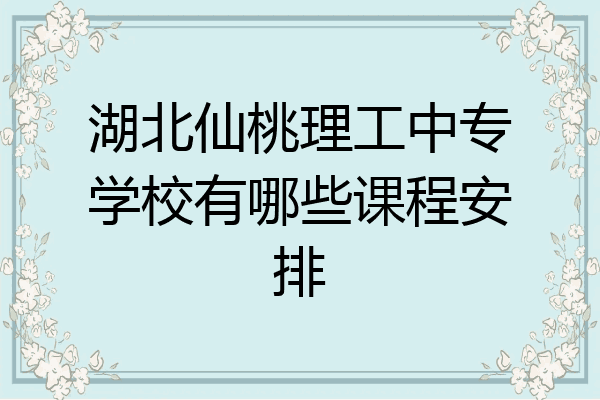 湖北仙桃理工中专学校有哪些课程安排