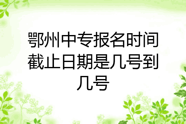 鄂州中专报名时间截止日期是几号到几号