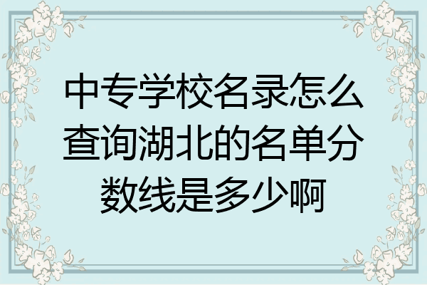 中专学校名录怎么查询湖北的名单分数线是多少啊