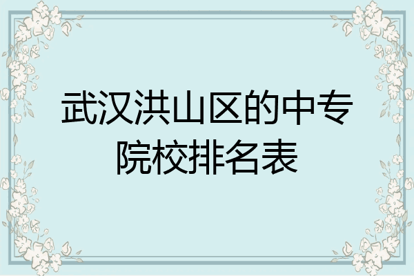 武汉洪山区的中专院校排名表