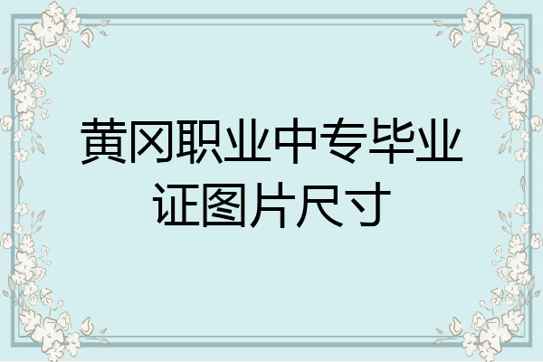 黄冈职业中专毕业证图片尺寸