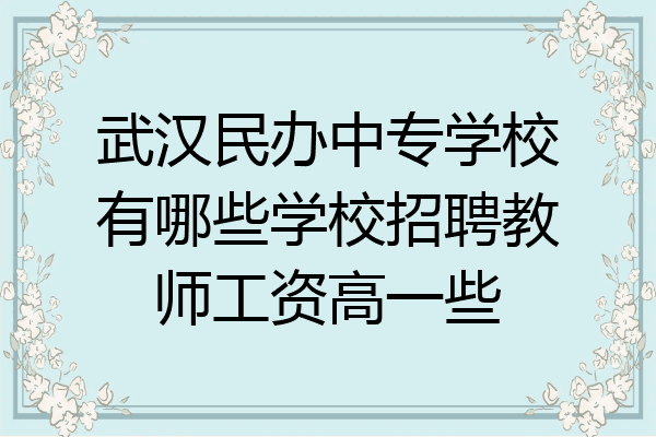 武汉民办中专学校有哪些学校招聘教师工资高一些