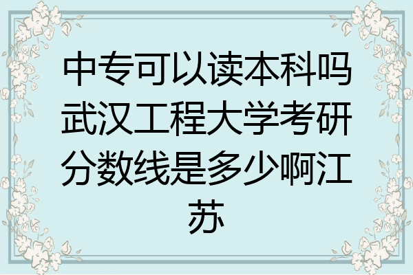 中专可以读本科吗武汉工程大学考研分数线是多少啊江苏