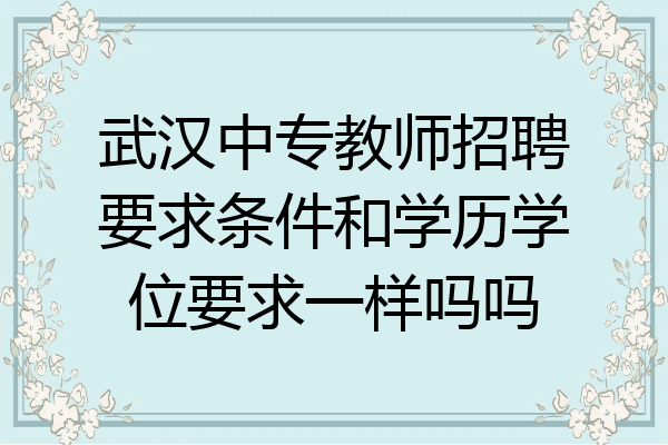 武汉中专教师招聘要求条件和学历学位要求一样吗吗