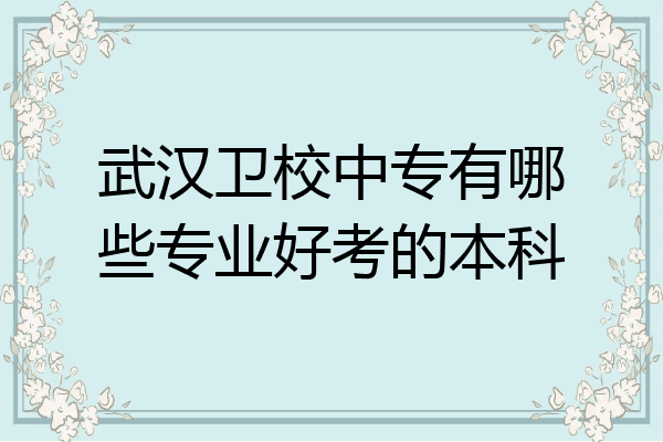武汉卫校中专有哪些专业好考的本科