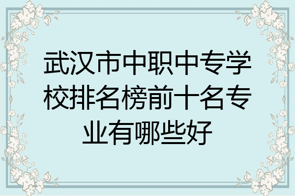 武汉市中职中专学校排名榜前十名专业有哪些好