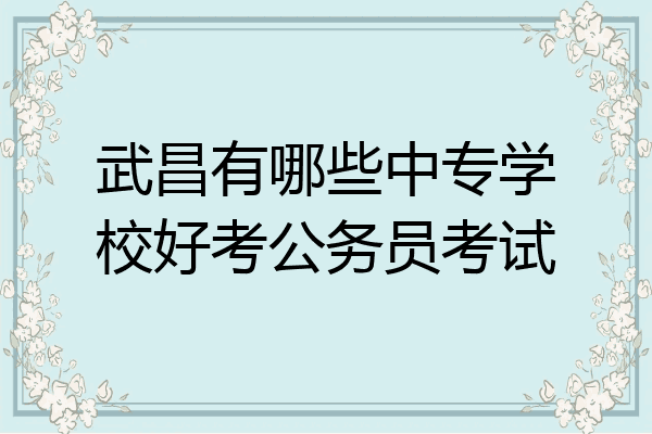 武昌有哪些中专学校好考公务员考试