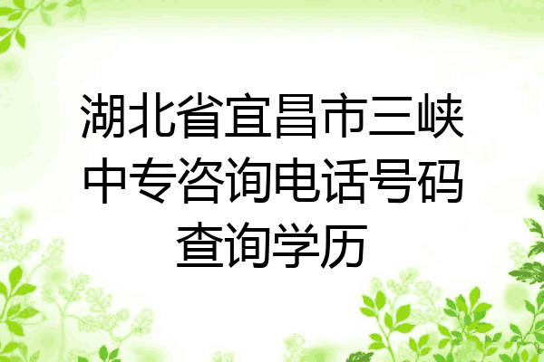 湖北省宜昌市三峡中专咨询电话号码查询学历