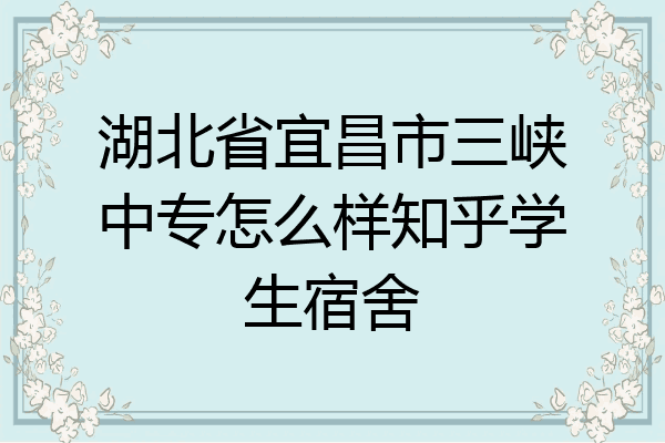 湖北省宜昌市三峡中专怎么样知乎学生宿舍