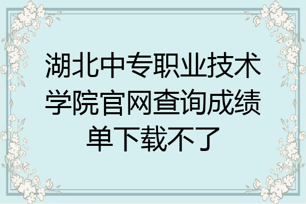 湖北中专职业技术学院官网查询成绩单下载不了