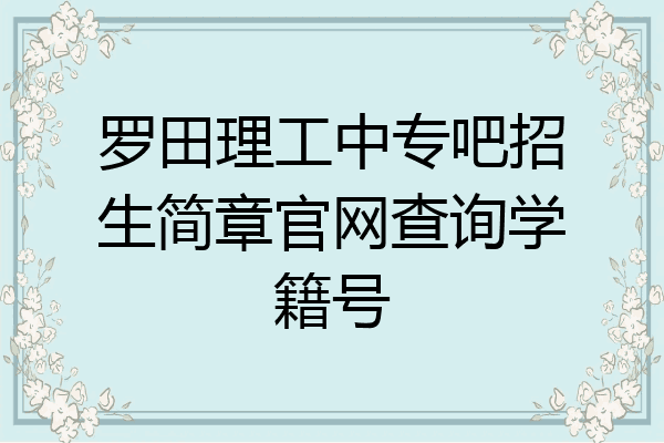 罗田理工中专吧招生简章官网查询学籍号