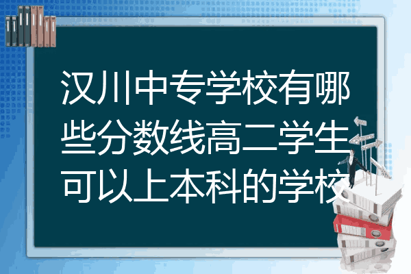 汉川中专学校有哪些分数线高二学生可以上本科的学校