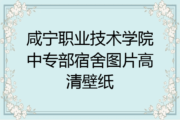 咸宁职业技术学院中专部宿舍图片高清壁纸