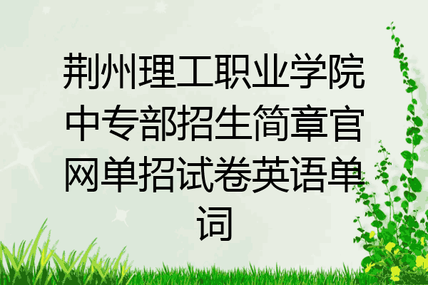 荆州理工职业学院中专部招生简章官网单招试卷英语单词