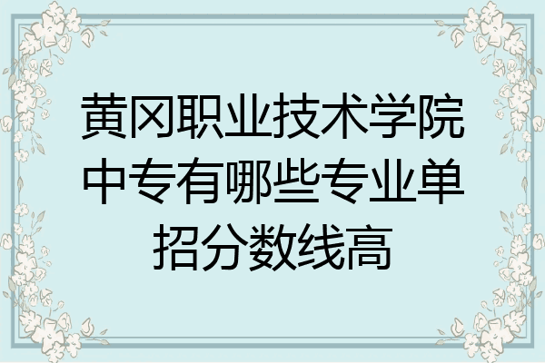 黄冈职业技术学院中专有哪些专业单招分数线高