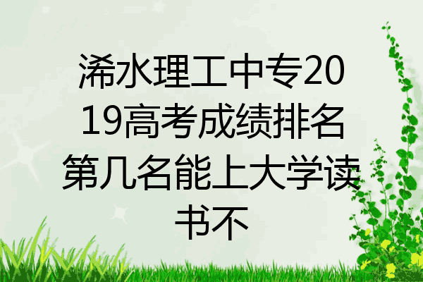浠水理工中专2019高考成绩排名第几名能上大学读书不