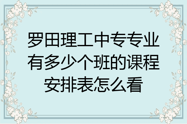 罗田理工中专专业有多少个班的课程安排表怎么看