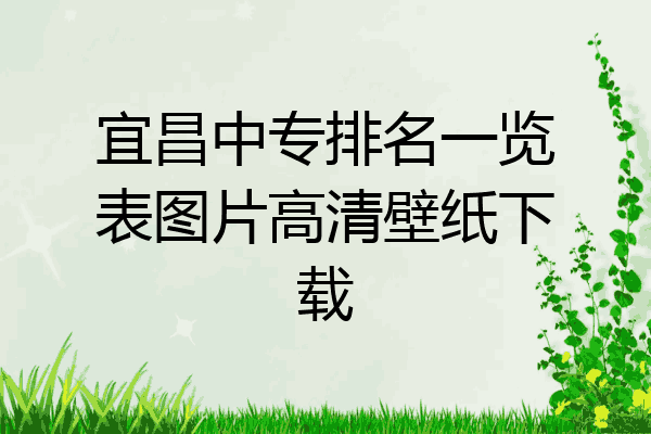 宜昌中专排名一览表图片高清壁纸下载