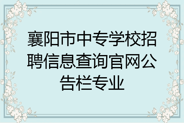 襄阳市中专学校招聘信息查询官网公告栏专业