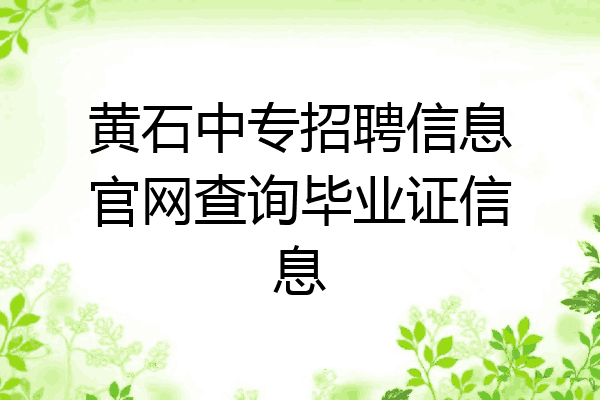 黄石中专招聘信息官网查询毕业证信息